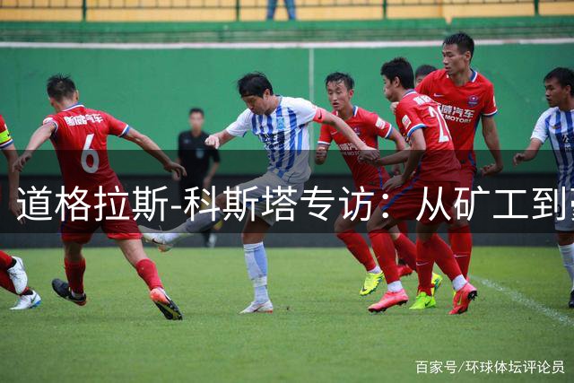 道格拉斯-科斯塔专访：从矿工到豪门，解析职业生涯关键转折点